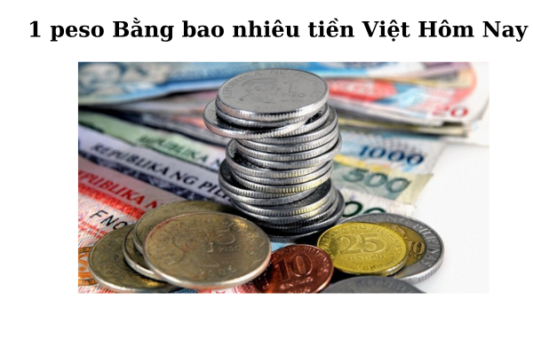 Bảng quy đổi mệnh giá Peso sang tiền Việt Nam
