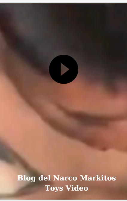 Blog del Narco Markitos Toys Video